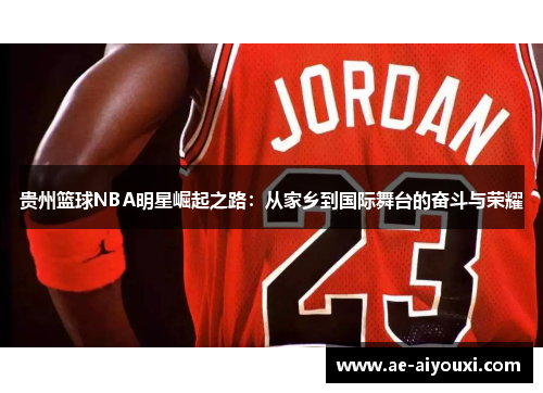 贵州篮球NBA明星崛起之路：从家乡到国际舞台的奋斗与荣耀